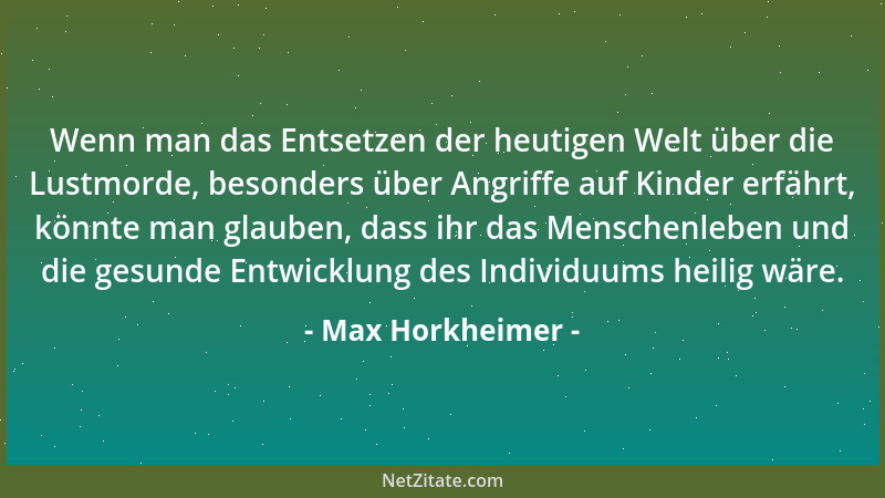Max Horkheimer - Wenn man das Entsetzen der heutigen Welt über die Lustmorde, besonders über Angriffe auf Kinder erfährt, k...