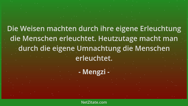 Mengzi - Die Weisen machten durch ihre eigene Erleuchtung die Menschen erleuchtet. Heutzutage macht man durch die eigene Um...