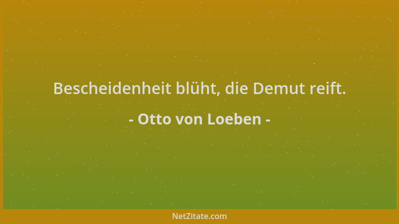 Otto von Loeben - Bescheidenheit blüht, die Demut reift....