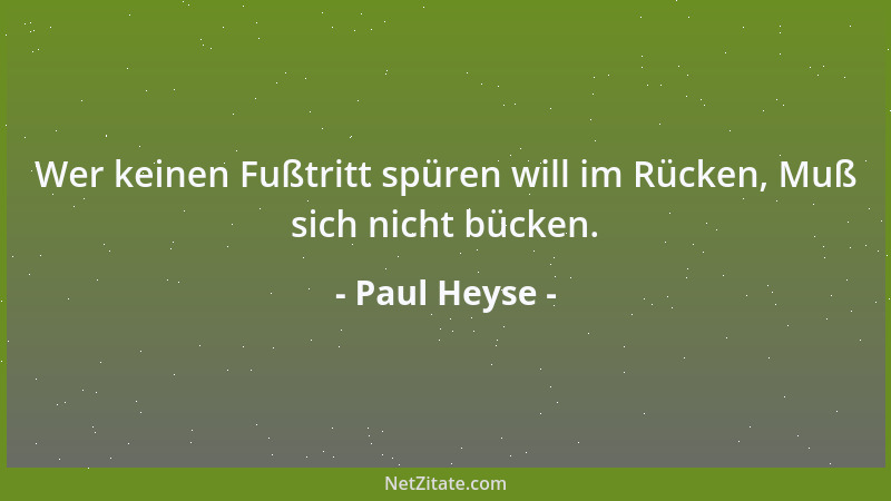 Paul Heyse - Wer keinen Fußtritt spüren will im Rücken, Muß sich nicht bücken....