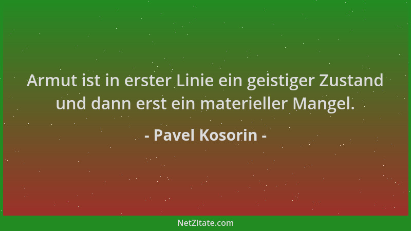 Pavel Kosorin - Armut ist in erster Linie ein geistiger Zustand und dann erst ein materieller Mangel....