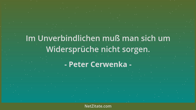 Peter Cerwenka - Im Unverbindlichen muß man sich um Widersprüche nicht sorgen....