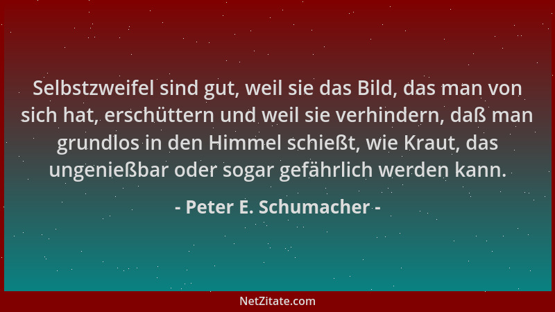 Peter E. Schumacher - Selbstzweifel sind gut, weil sie das Bild, das man von sich hat, erschüttern und weil sie verhindern,...