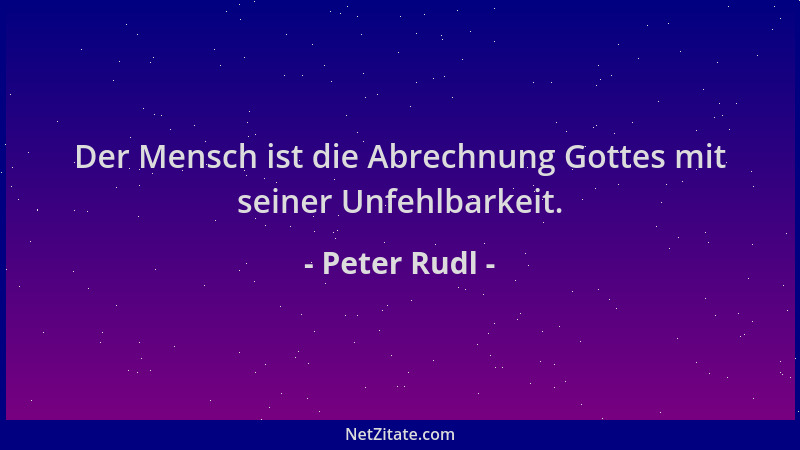Peter Rudl - Der Mensch ist die Abrechnung Gottes mit seiner Unfehlbarkeit....