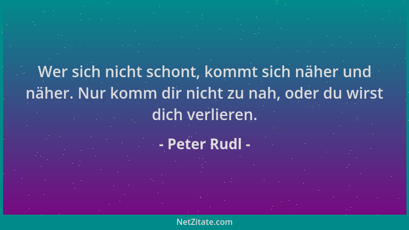 Peter Rudl - Wer sich nicht schont, kommt sich näher und näher. Nur komm dir nicht zu nah, oder du wirst dich verlieren....