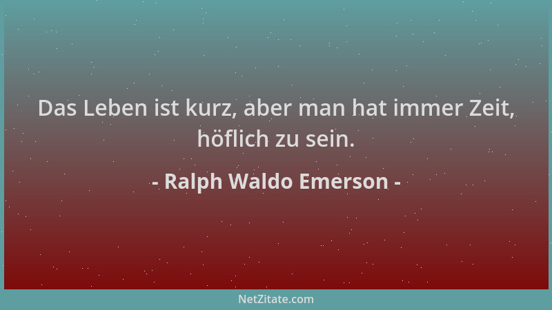 Ralph Waldo Emerson - Das Leben ist kurz, aber man hat immer Zeit, höflich zu sein....