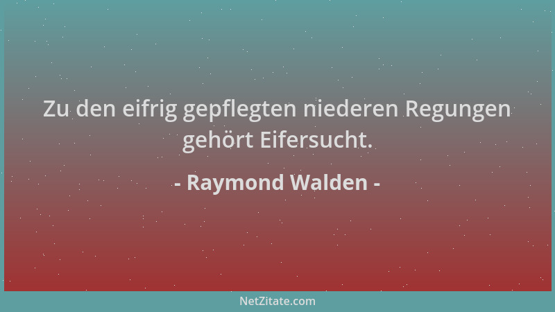 Raymond Walden - Zu den eifrig gepflegten niederen Regungen gehört Eifersucht....