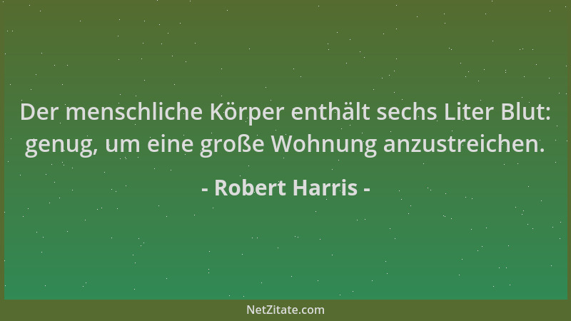 Robert Harris - Der menschliche Körper enthält sechs Liter Blut: genug, um eine große Wohnung anzustreichen....