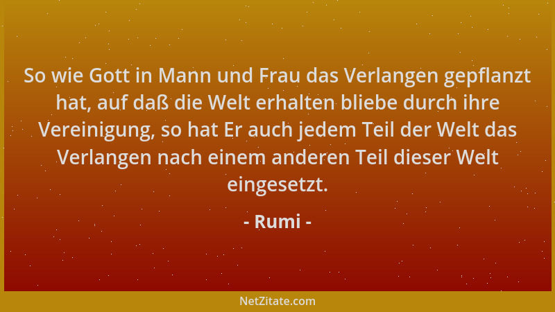 Rumi - So wie Gott in Mann und Frau das Verlangen gepflanzt hat, auf daß die Welt erhalten bliebe durch ihre Vereinigung, s...