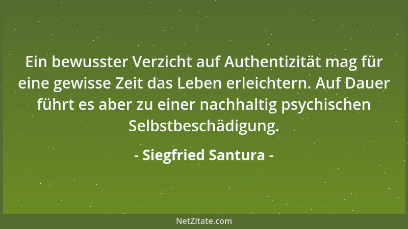 Siegfried Santura - Ein bewusster Verzicht auf Authentizität mag für eine gewisse Zeit das Leben erleichtern. Auf Dauer füh...