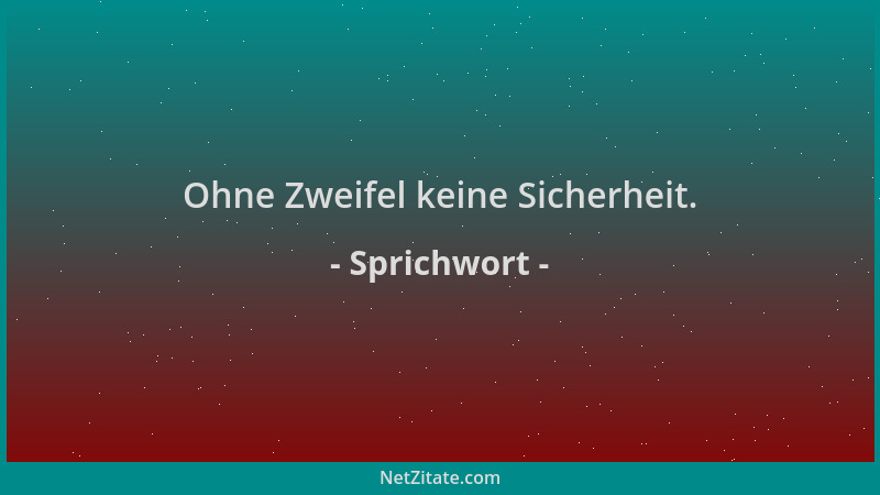 Sprichwort - Ohne Zweifel keine Sicherheit....
