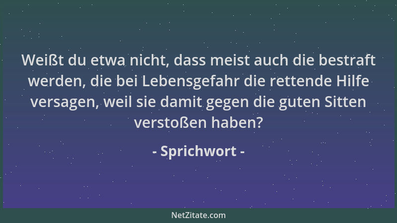 Sprichwort - Weißt du etwa nicht, dass meist auch die bestraft werden, die bei Lebensgefahr die rettende Hilfe versagen, we...