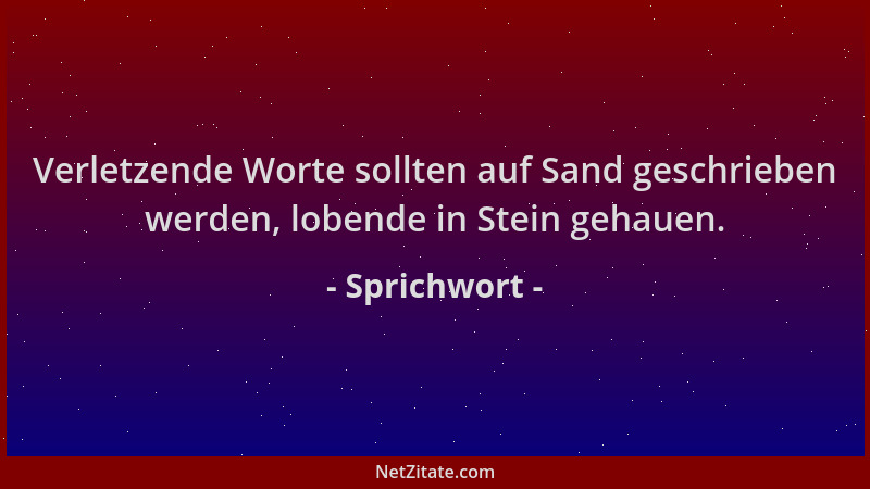 Sprichwort - Verletzende Worte sollten auf Sand geschrieben werden, lobende in Stein gehauen....