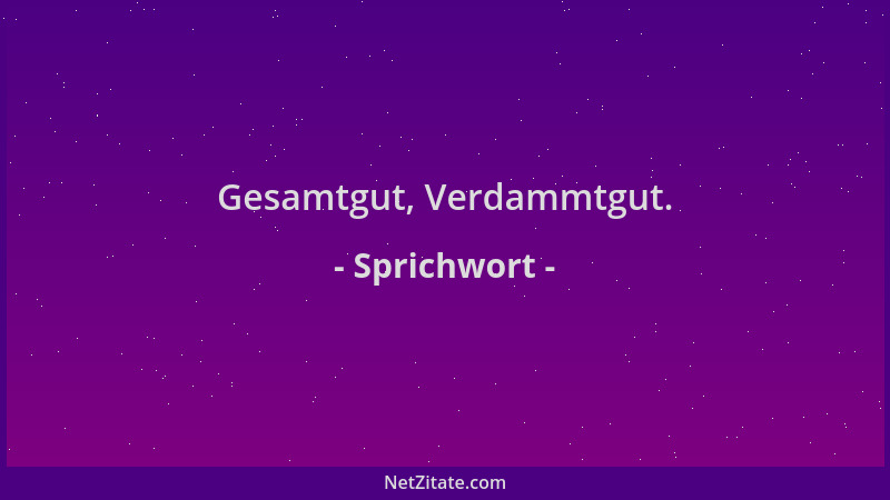 Sprichwort - Gesamtgut, Verdammtgut....