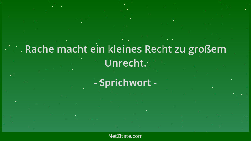 Sprichwort - Rache macht ein kleines Recht zu großem Unrecht....