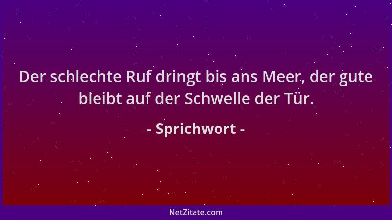 Sprichwort - Der schlechte Ruf dringt bis ans Meer, der gute bleibt auf der Schwelle der Tür....