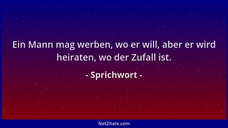 Sprichwort - Ein Mann mag werben, wo er will, aber er wird heiraten, wo der Zufall ist....