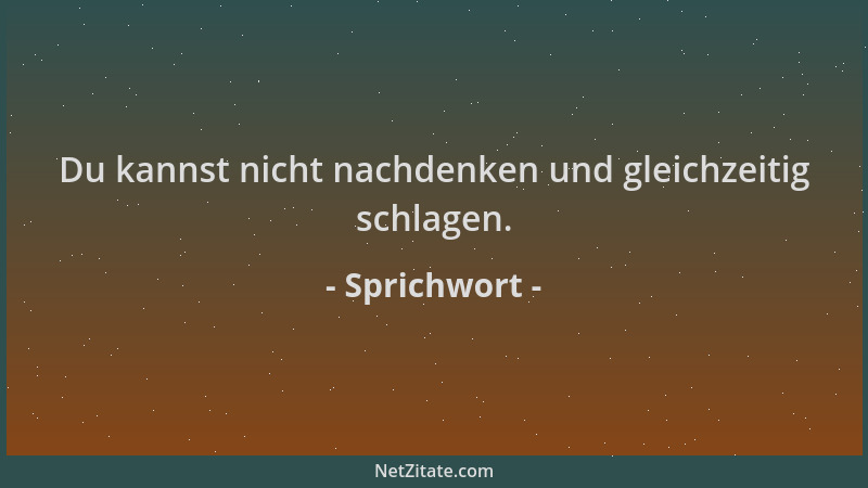 Sprichwort - Du kannst nicht nachdenken und gleichzeitig schlagen....