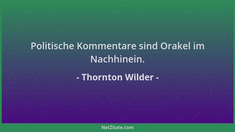 Thornton Wilder - Politische Kommentare sind Orakel im Nachhinein....