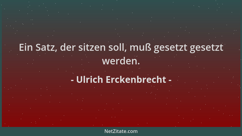 Ulrich Erckenbrecht - Ein Satz, der sitzen soll, muß gesetzt gesetzt werden....