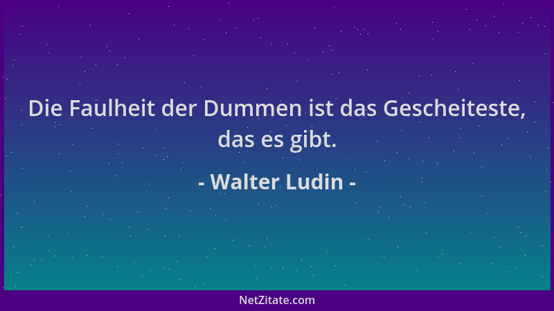 Walter Ludin - Die Faulheit der Dummen ist das Gescheiteste, das es gibt....
