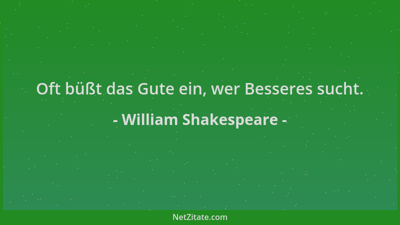 William Shakespeare - Oft büßt das Gute ein, wer Besseres sucht....