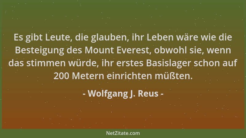Wolfgang J. Reus - Es gibt Leute, die glauben, ihr Leben wäre wie die Besteigung des Mount Everest, obwohl sie, wenn das st...