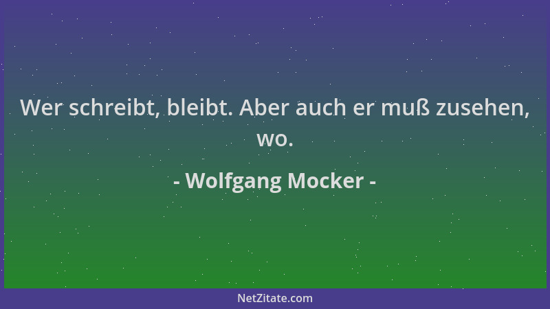 Wolfgang Mocker - Wer schreibt, bleibt. Aber auch er muß zusehen, wo....