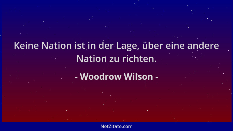 Woodrow Wilson - Keine Nation ist in der Lage, über eine andere Nation zu richten....
