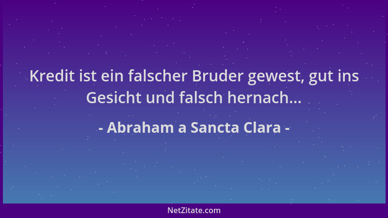 Abraham a Sancta Clara - Kredit ist ein falscher Bruder gewest, gut ins Gesicht und falsch hernach......