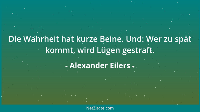 Alexander Eilers - Die Wahrheit hat kurze Beine. Und: Wer zu spät kommt, wird Lügen gestraft....