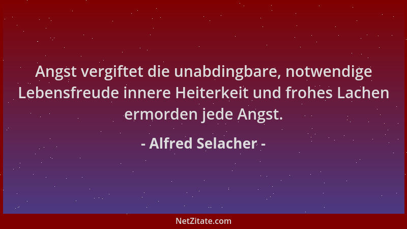 Alfred Selacher - Angst vergiftet die unabdingbare, notwendige Lebensfreude innere Heiterkeit und frohes Lachen ermorden je...