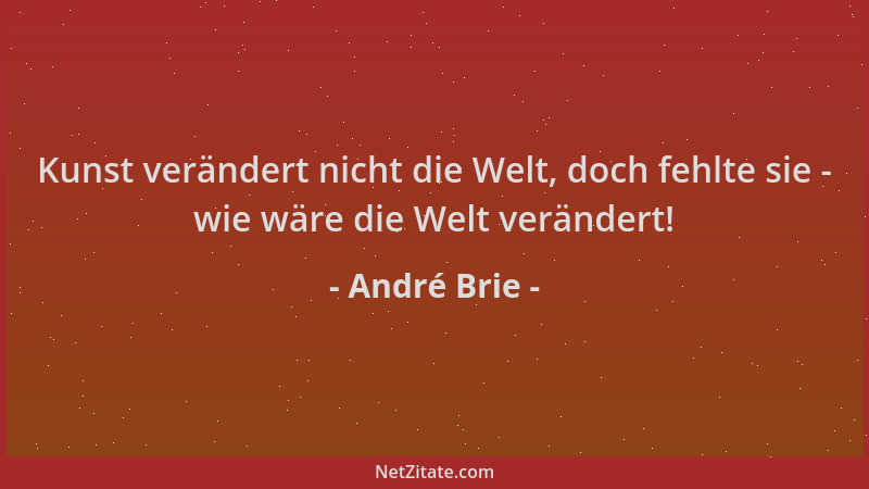 André Brie - Kunst verändert nicht die Welt, doch fehlte sie - wie wäre die Welt verändert!...