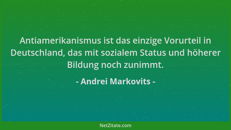 Andrei Markovits - Antiamerikanismus ist das einzige Vorurteil in Deutschland, das mit sozialem Status und höherer Bildung...