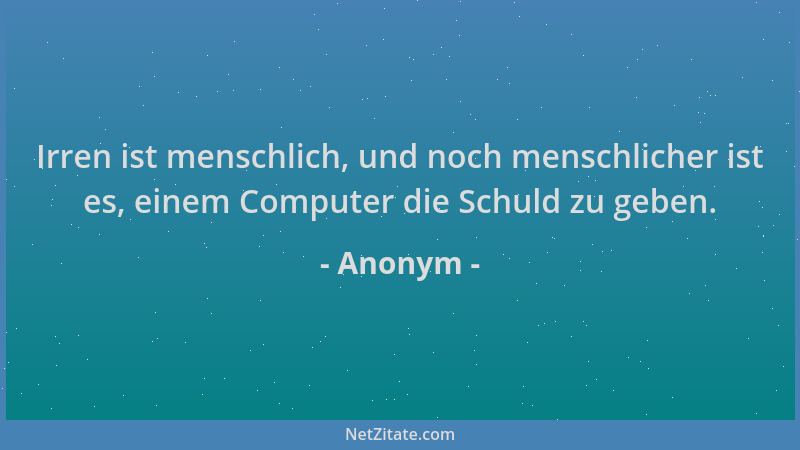 Anonym - Irren ist menschlich, und noch menschlicher ist es, einem Computer die Schuld zu geben....
