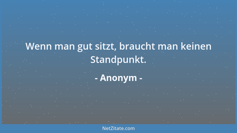 Anonym - Wenn man gut sitzt, braucht man keinen Standpunkt....