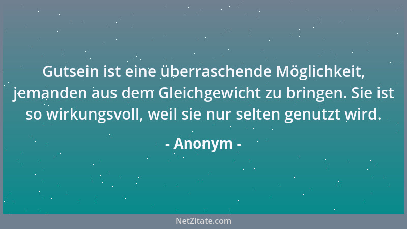 Anonym - Gutsein ist eine überraschende Möglichkeit, jemanden aus dem Gleichgewicht zu bringen. Sie ist so wirkungsvoll, we...