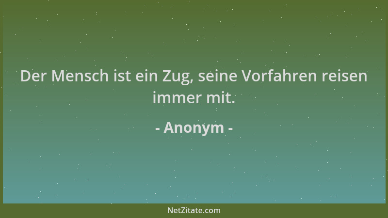 Anonym - Der Mensch ist ein Zug, seine Vorfahren reisen immer mit....