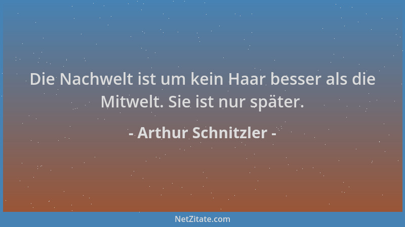 Arthur Schnitzler - Die Nachwelt ist um kein Haar besser als die Mitwelt. Sie ist nur später....