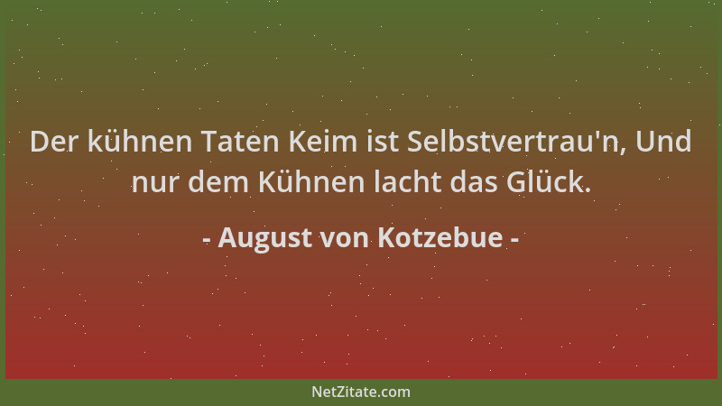 August von Kotzebue - Der kühnen Taten Keim ist Selbstvertrau 'n, Und nur dem Kühnen lacht das Glück....