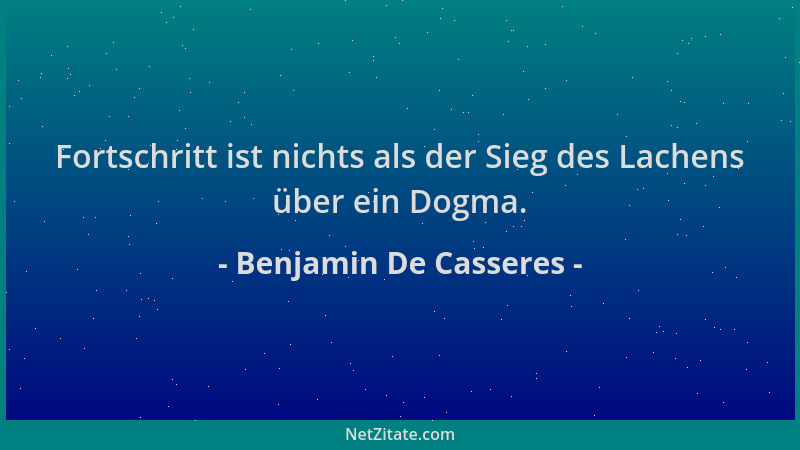 Benjamin De Casseres - Fortschritt ist nichts als der Sieg des Lachens über ein Dogma....