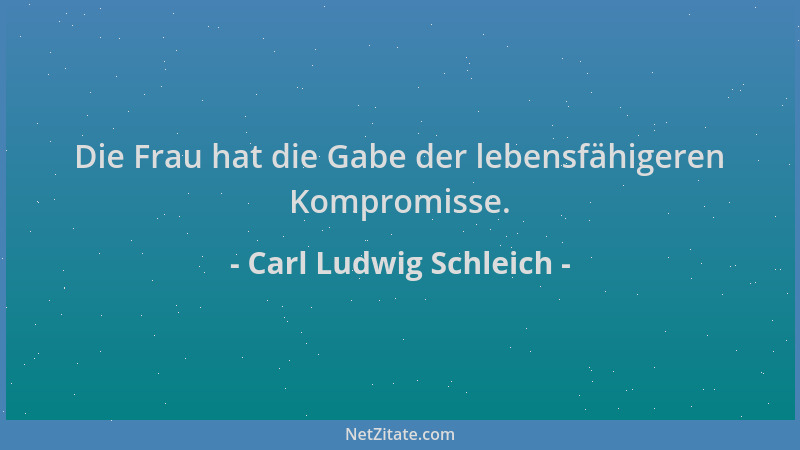 Carl Ludwig Schleich - Die Frau hat die Gabe der lebensfähigeren Kompromisse....