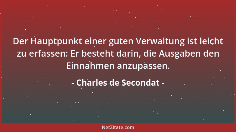 Charles de Secondat - Der Hauptpunkt einer guten Verwaltung ist leicht zu erfassen: Er besteht darin, die Ausgaben den Einn...