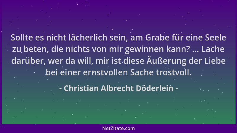 Christian Albrecht Döderlein - Sollte es nicht lächerlich sein, am Grabe für eine Seele zu beten, die nichts von mir gewinn...