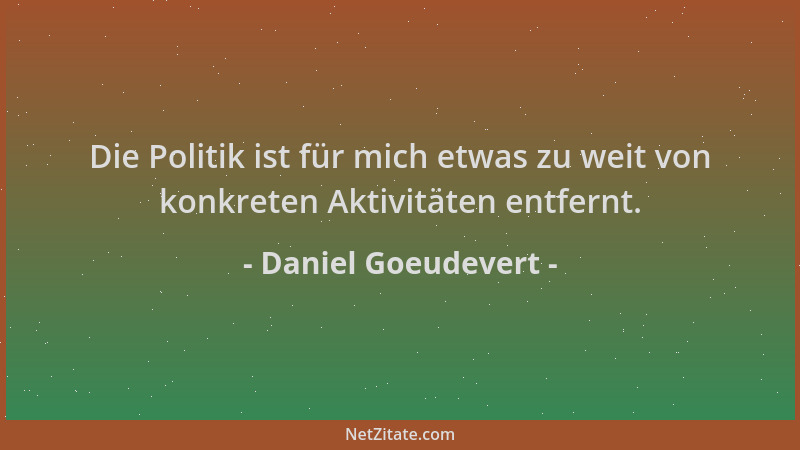 Daniel Goeudevert - Die Politik ist für mich etwas zu weit von konkreten Aktivitäten entfernt....