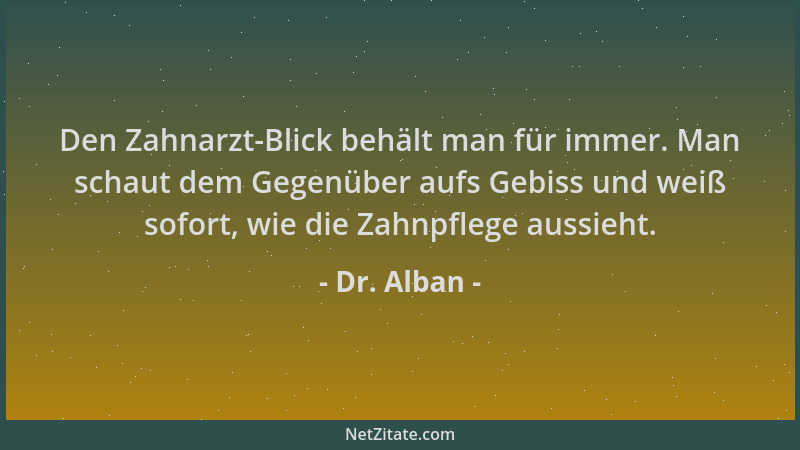 Dr. Alban - Den Zahnarzt-Blick behält man für immer. Man schaut dem Gegenüber aufs Gebiss und weiß sofort, wie die Zahnpfle...