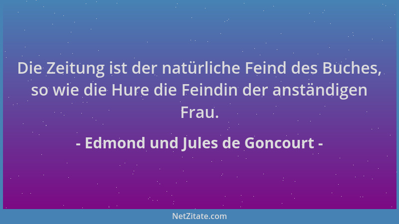 Edmond und Jules de Goncourt - Die Zeitung ist der natürliche Feind des Buches, so wie die Hure die Feindin der anständigen...