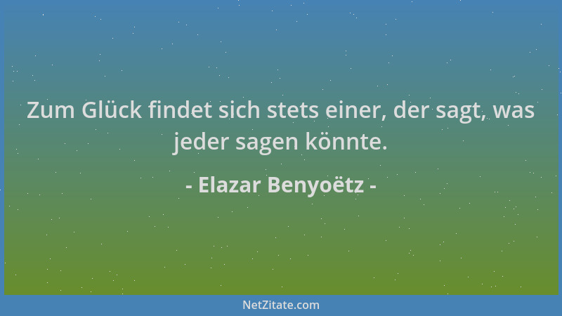 Elazar Benyoëtz - Zum Glück findet sich stets einer, der sagt, was jeder sagen könnte....