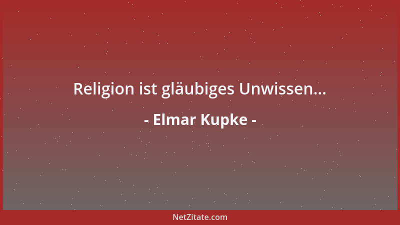 Elmar Kupke - Religion ist gläubiges Unwissen......