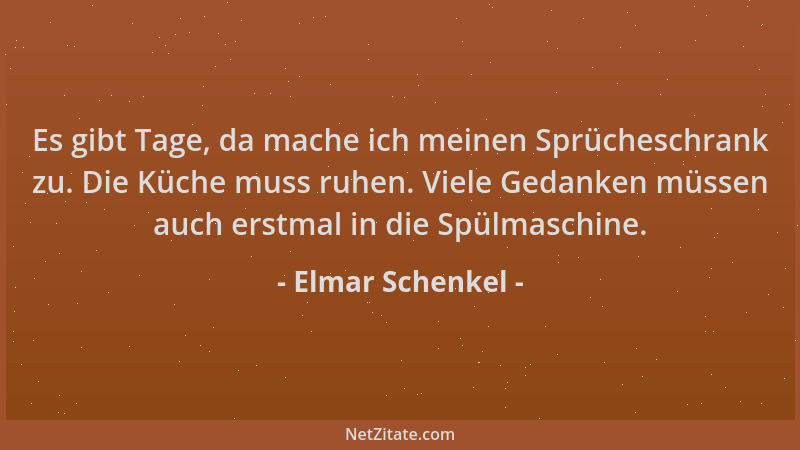Elmar Schenkel - Es gibt Tage, da mache ich meinen Sprücheschrank zu. Die Küche muss ruhen. Viele Gedanken müssen auch erst...